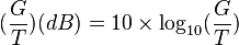 (\frac{G}{T})(dB) = 10 \times \log_{10}(\frac{G}{T})